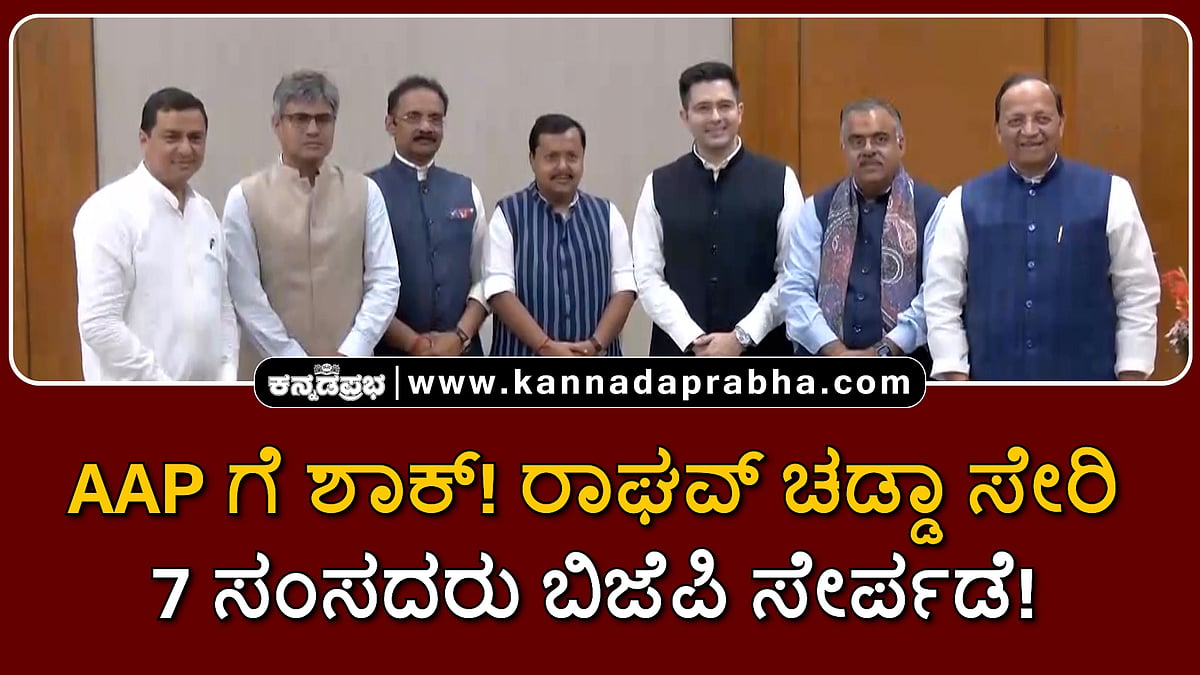 Watch | AAP ಗೆ ಶಾಕ್! ರಾಘವ್ ಚಡ್ಡಾ ಸೇರಿ 7 ಸಂಸದರು ಬಿಜೆಪಿ ಸೇರ್ಪಡೆ!