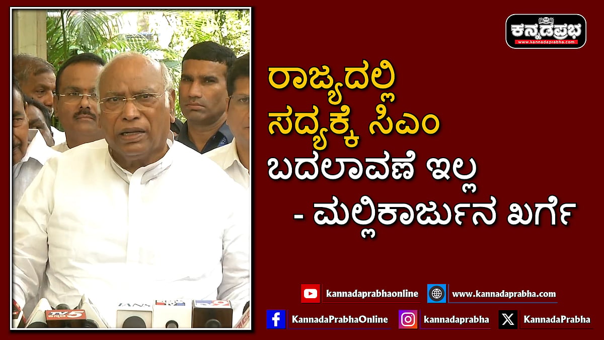 Watch | ರಾಜ್ಯದಲ್ಲಿ ಸದ್ಯಕ್ಕೆ ಸಿಎಂ ಬದಲಾವಣೆ ಇಲ್ಲ: ಮಲ್ಲಿಕಾರ್ಜುನ ಖರ್ಗೆ