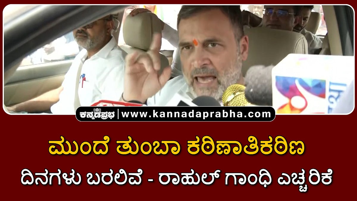 Watch | ಮುಂದೆ ತುಂಬಾ ಕಠಿಣಾತಿಕಠಿಣ ದಿನಗಳು ಬರಲಿವೆ: ರಾಹುಲ್ ಗಾಂಧಿ ಎಚ್ಚರಿಕೆ