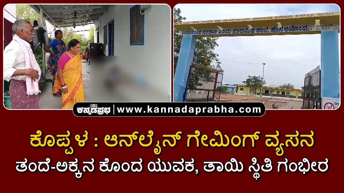 Watch | ಕೊಪ್ಪಳ: ಆನ್ಲೈನ್ ಗೇಮಿಂಗ್ ವ್ಯಸನ; ತಂದೆ-ಅಕ್ಕನ ಕೊಂದ ಯುವಕ, ತಾಯಿ ಸ್ಥಿತಿ ಗಂಭೀರ