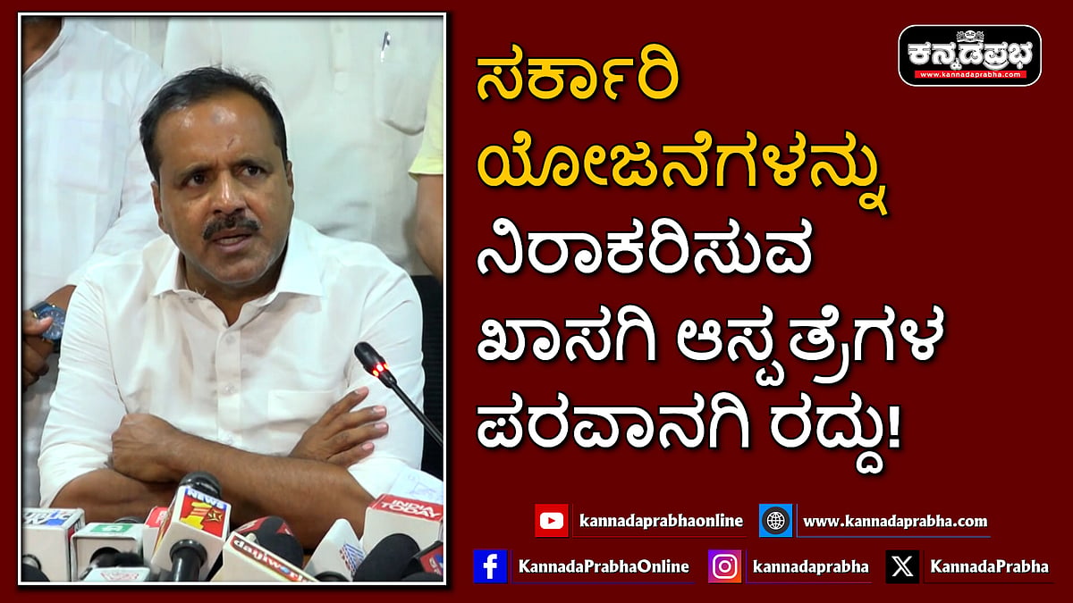 Watch | ಸರ್ಕಾರಿ ಯೋಜನೆಗಳನ್ನು ನಿರಾಕರಿಸುವ ಖಾಸಗಿ ಆಸ್ಪತ್ರೆಗಳ ಪರವಾನಗಿ ರದ್ದು!