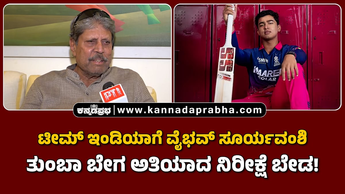 Watch | ಟೀಮ್ ಇಂಡಿಯಾಗೆ ವೈಭವ್ ಸೂರ್ಯವಂಶಿ: ತುಂಬಾ ಬೇಗ ಅತಿಯಾದ ನಿರೀಕ್ಷೆ ಬೇಡ- ಕಪಿಲ್ ದೇವ್