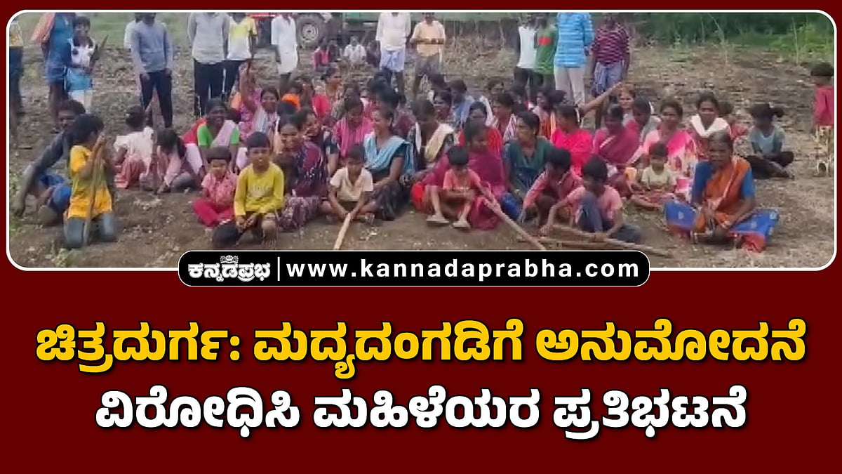 Watch | ಚಿತ್ರದುರ್ಗ: ಮದ್ಯದಂಗಡಿಗೆ ಅನುಮೋದನೆ ವಿರೋಧಿಸಿ ಮಹಿಳೆಯರ ಪ್ರತಿಭಟನೆ