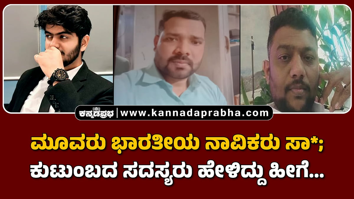 Watch | ಮೂವರು ಭಾರತೀಯ ನಾವಿಕರು ಸಾವು; ಕುಟುಂಬದ ಸದಸ್ಯರು ಹೇಳಿದ್ದು ಹೀಗೆ...