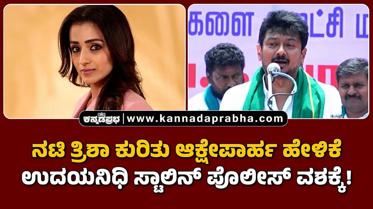 Watch | ನಟಿ ತ್ರಿಶಾ ಕುರಿತು ಆಕ್ಷೇಪಾರ್ಹ ಹೇಳಿಕೆ; ಉದಯನಿಧಿ ಸ್ಟಾಲಿನ್ ಪೊಲೀಸ್ ವಶಕ್ಕೆ!