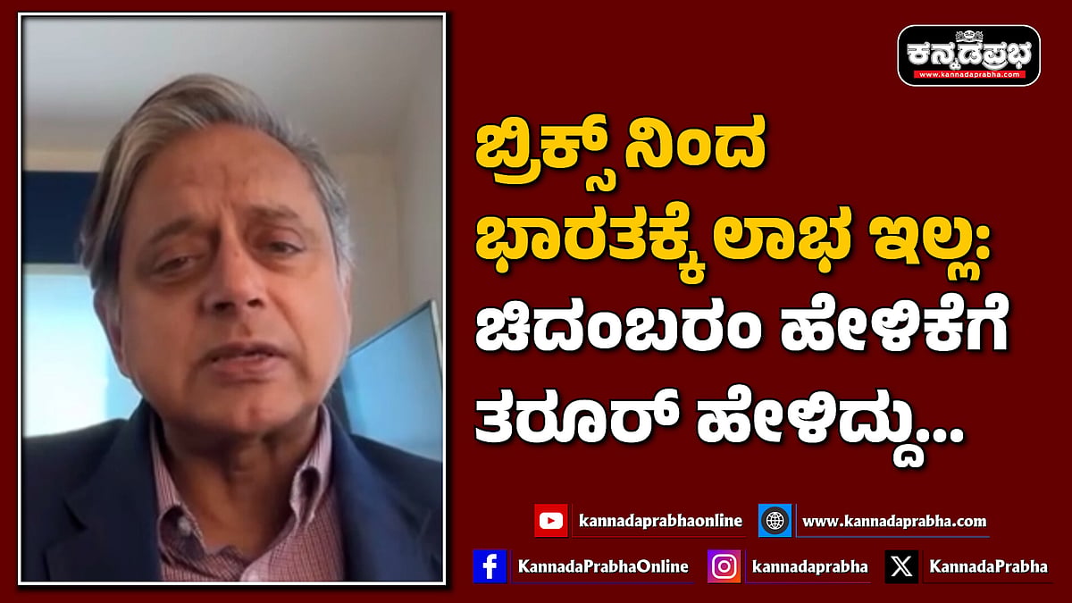 Watch | ಬ್ರಿಕ್ಸ್ ನಿಂದ ಭಾರತಕ್ಕೆ ಲಾಭ ಇಲ್ಲ: ಚಿದಂಬರಂ ಹೇಳಿಕೆಗೆ ತರೂರ್ ಹೇಳಿದ್ದು...