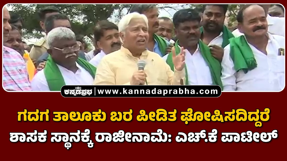 Watch | ಗದಗ ತಾಲೂಕು ಬರ ಪೀಡಿತ ಘೋಷಿಸದಿದ್ದರೆ ಶಾಸಕ ಸ್ಥಾನಕ್ಕೆ ರಾಜೀನಾಮೆ: ಎಚ್.ಕೆ ಪಾಟೀಲ್