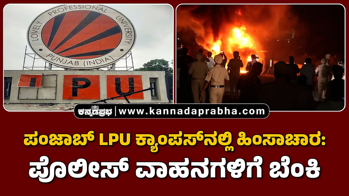 Watch | ಪಂಜಾಬ್‌ LPU ಕ್ಯಾಂಪಸ್‌ನಲ್ಲಿ ಹಿಂಸಾಚಾರ: ಪೊಲೀಸ್ ವಾಹನಗಳಿಗೆ ಬೆಂಕಿ, ಗಾಯ