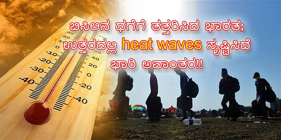 ಬಿಸಿಲಿನ ಧಗೆಗೆ ತತ್ತರಿಸಿದ ಭಾರತ; ಉತ್ತರದಲ್ಲಿ heat waves ಸೃಷ್ಟಿಸಿದೆ ಭಾರಿ ಅವಾಂತರ!!