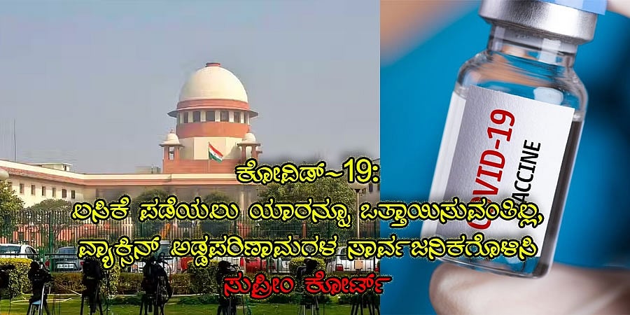 ಕೋವಿಡ್-19: ಲಸಿಕೆ ಪಡೆಯಲು ಒತ್ತಾಯಿಸುವಂತಿಲ್ಲ, ಅಡ್ಡಪರಿಣಾಮಗಳ ಸಾರ್ವಜನಿಕಗೊಳಿಸಿ: ಸುಪ್ರೀಂ ಕೋರ್ಟ್